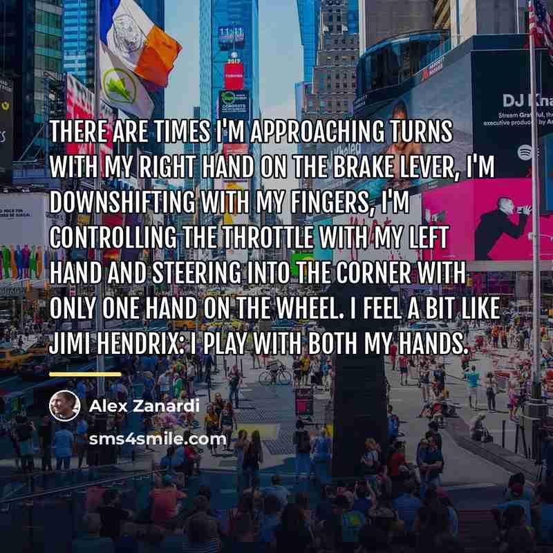 “There are times I'm approaching turns with my right hand…” quote by Alex Zanardi