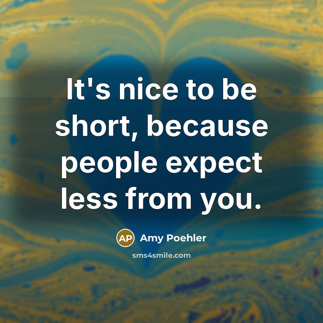 “It's nice to be short, because people expect less from you.” quote by Amy Poehler