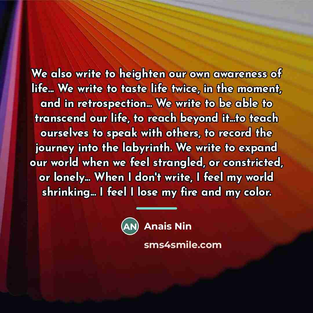 “We also write to heighten our own awareness of life...…” quote by Anais Nin