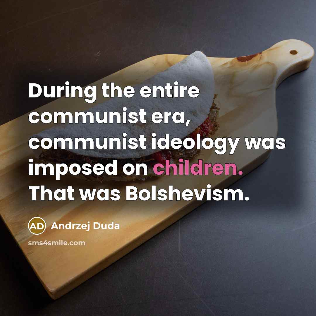 “During the entire communist era, communist ideology was imposed on children. That was Bolshevism.” quote by Andrzej Duda