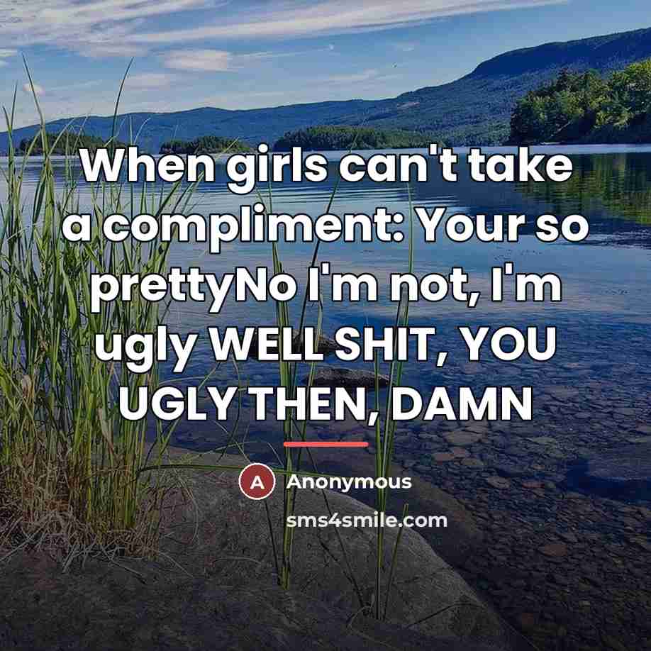 “When girls can't take a compliment: Your so prettyNo I'm…” quote by Anonymous
