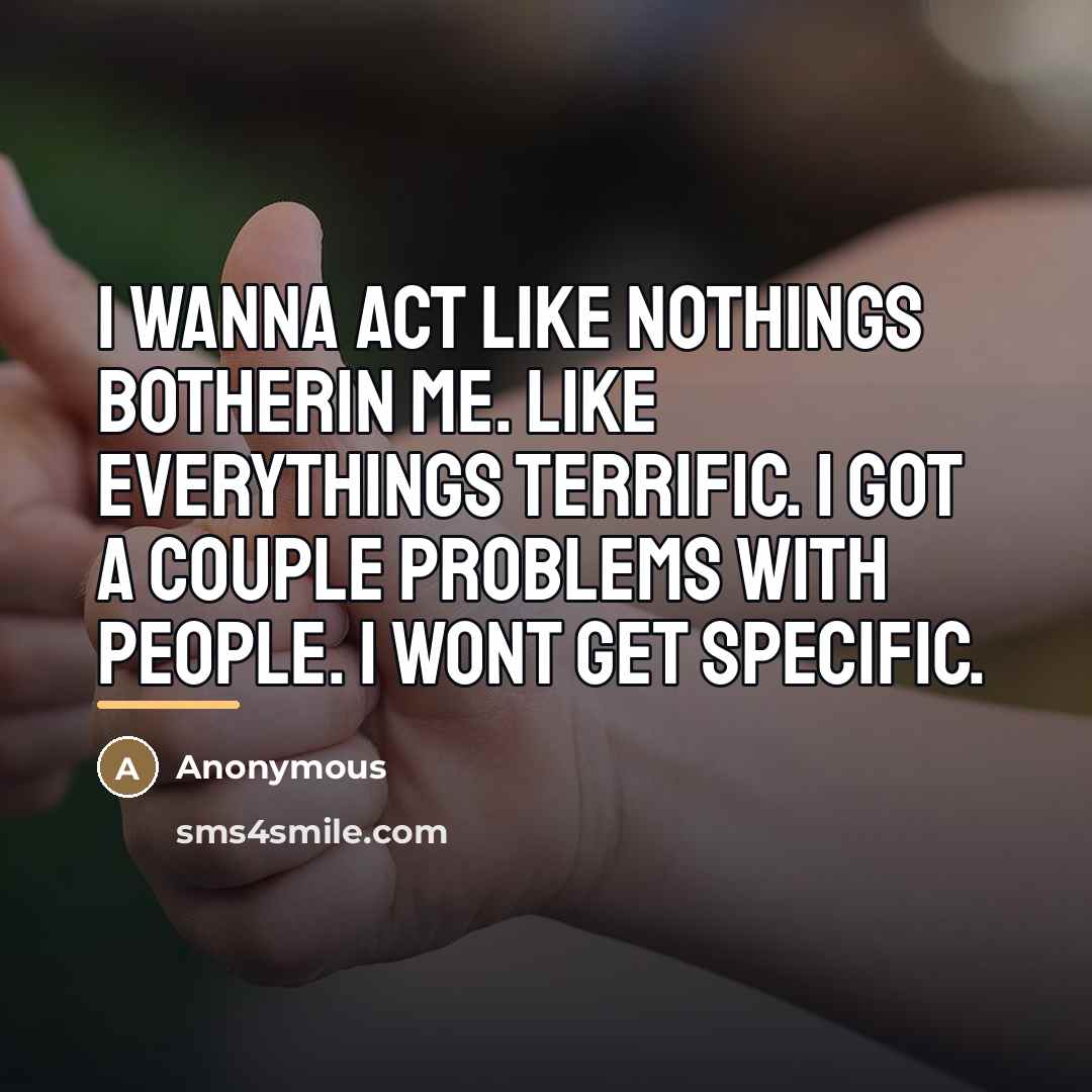 “I wanna act like nothings botherin me. Like everythings terrific.…” quote by Anonymous