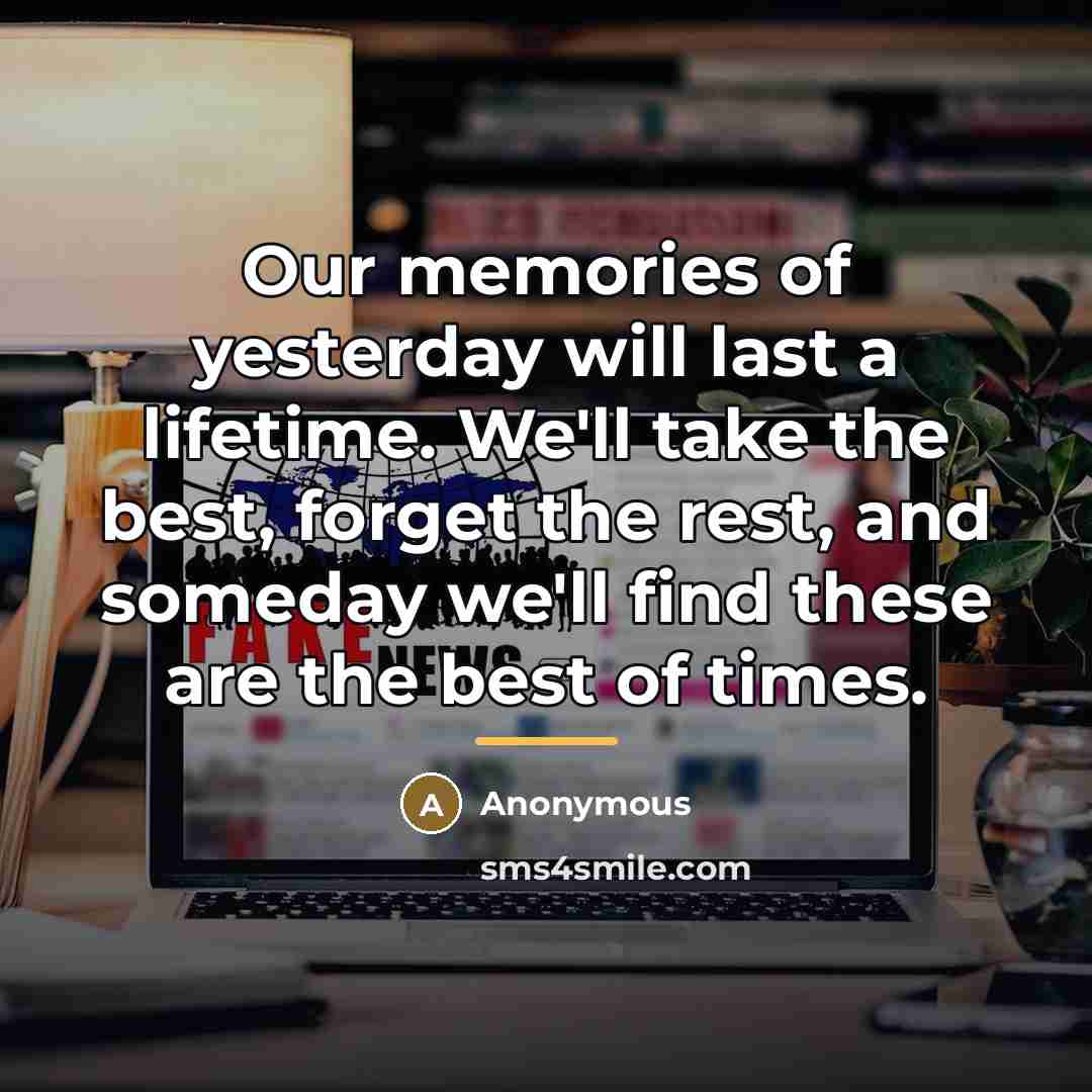 “Our memories of yesterday will last a lifetime. We'll take…” quote by Anonymous