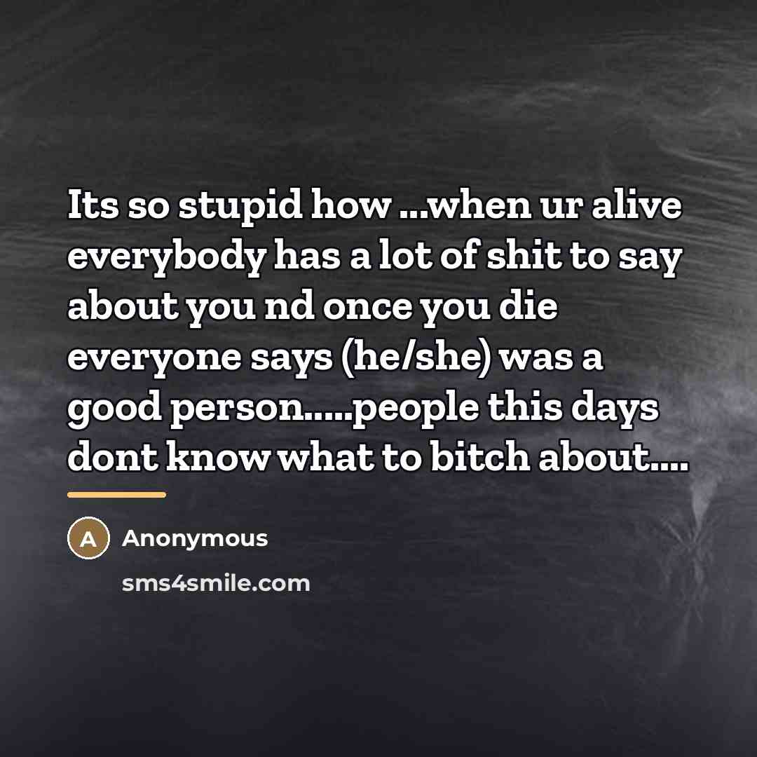 “Its so stupid how ...when ur alive everybody has a…” quote by Anonymous