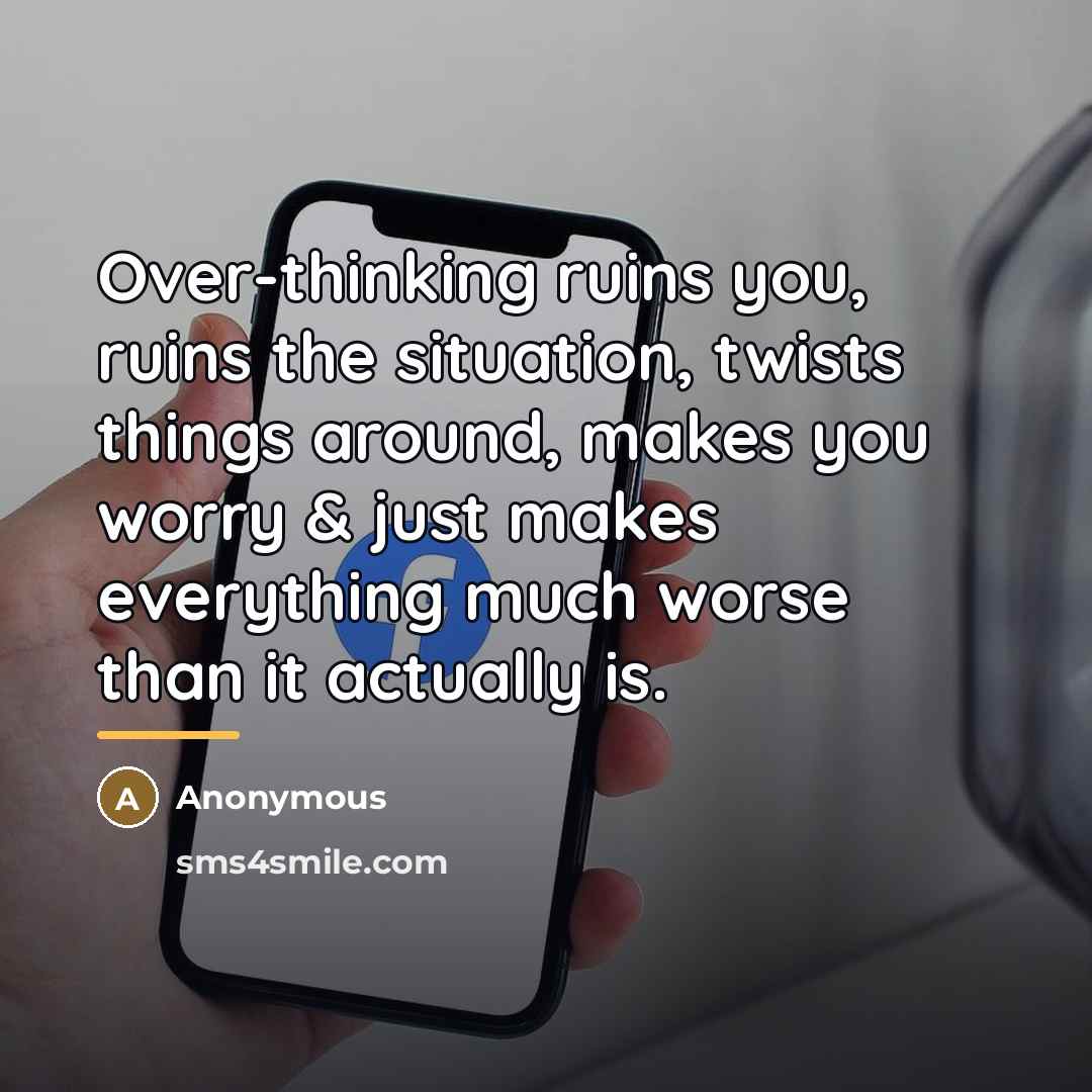 “Over-thinking ruins you, ruins the situation, twists things around, makes…” quote by Anonymous
