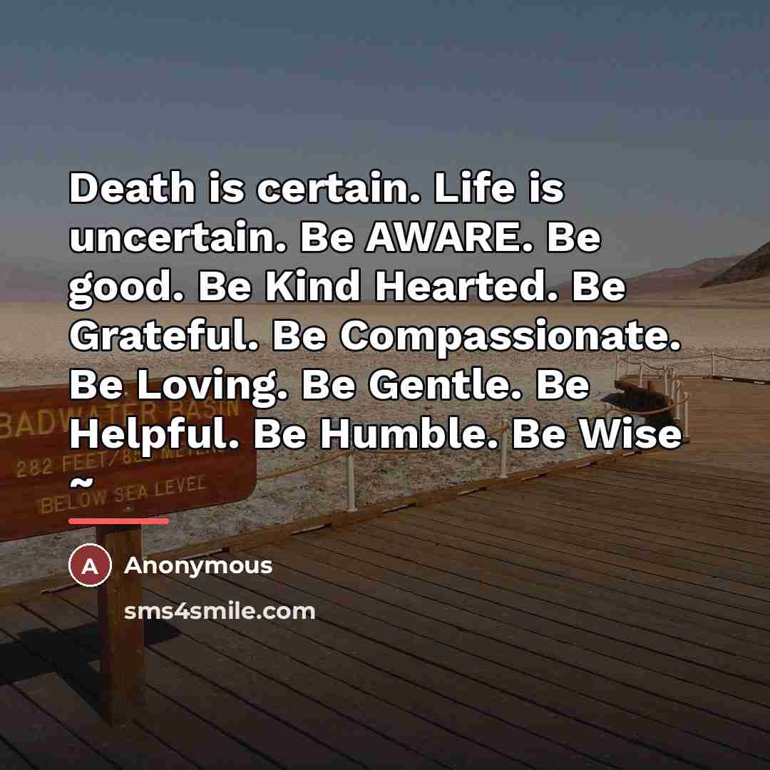 “Death is certain. Life is uncertain. Be AWARE. Be good.…” quote by Anonymous