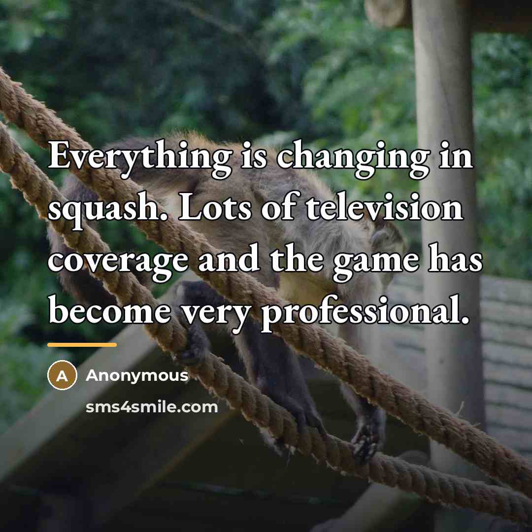“Everything is changing in squash. Lots of television coverage and…” quote by Anonymous