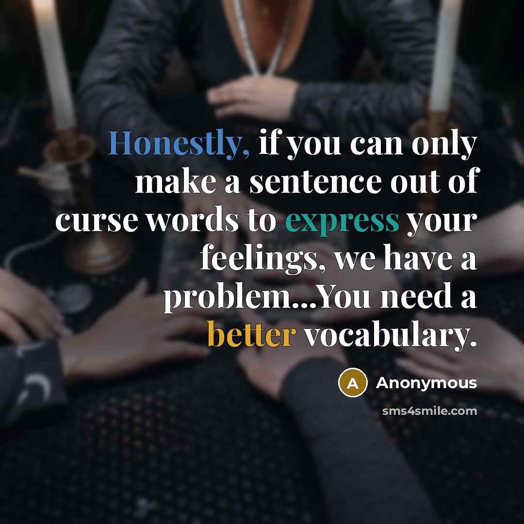 “Honestly, if you can only make a sentence out of curse words to express your feelings, we have a problem...You need a better vocabulary.” quote by Anonymous
