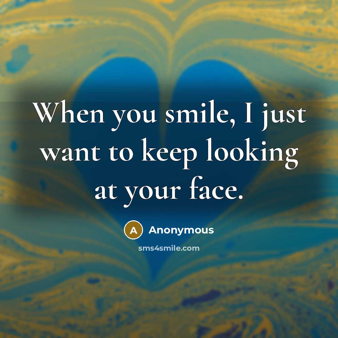 “When you smile, I just want to keep looking at your face.” quote by Anonymous