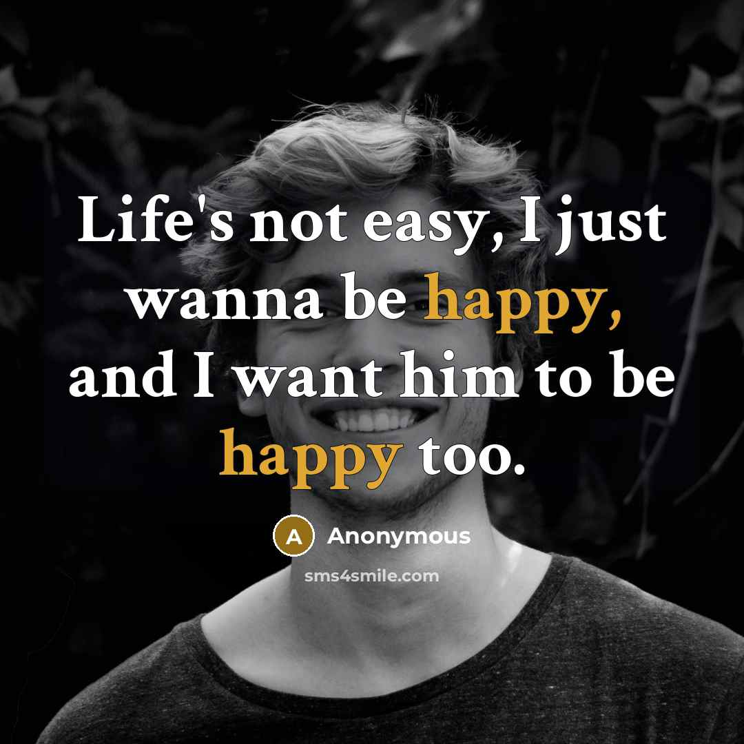 “Life's not easy, I just wanna be happy, and I…” quote by Anonymous