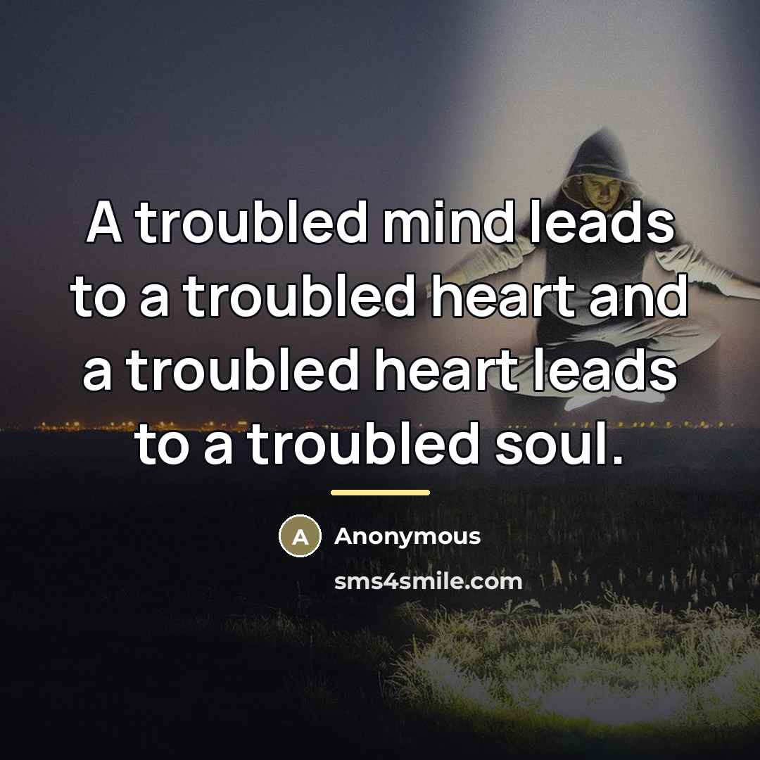 “A troubled mind leads to a troubled heart and a…” quote by Anonymous