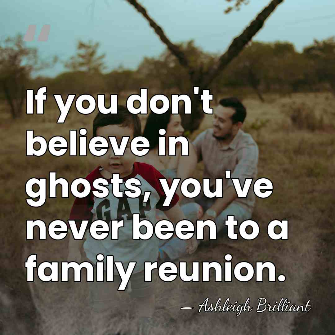 If you don't believe in ghosts, you've never been to a family&hellip; - Ashleigh Brilliant