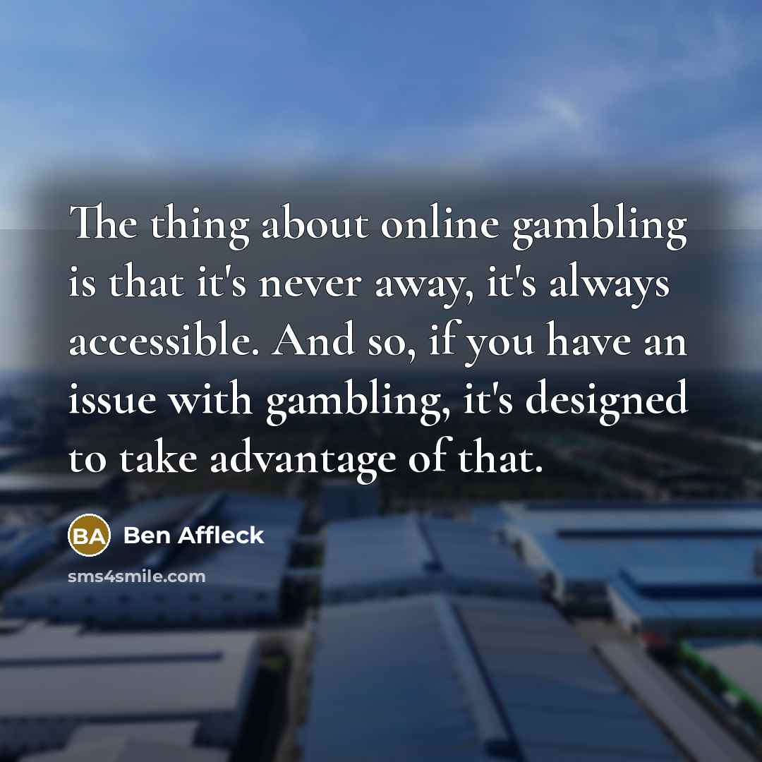 “The thing about online gambling is that it's never away,…” quote by Ben Affleck