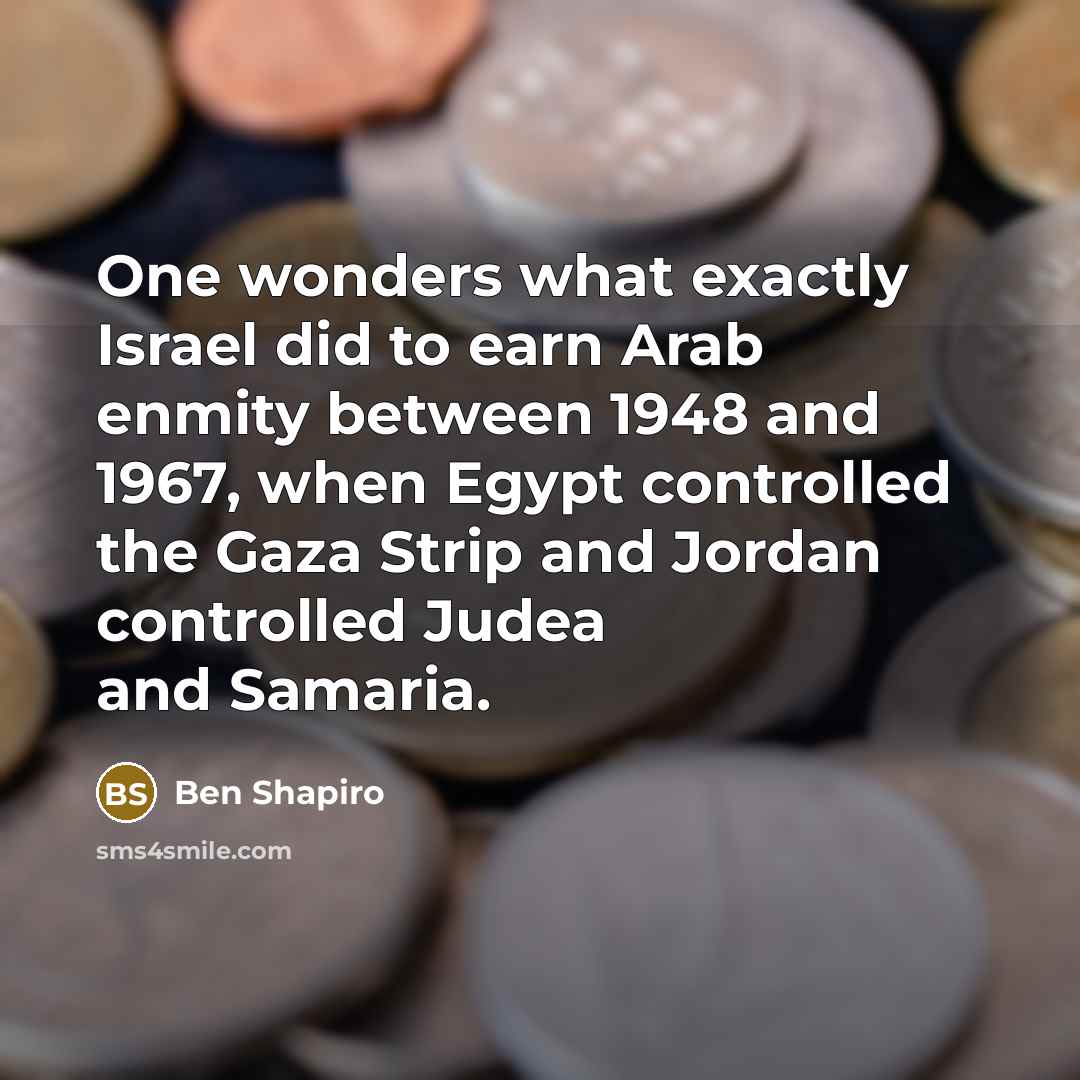 “One wonders what exactly Israel did to earn Arab enmity…” quote by Ben Shapiro
