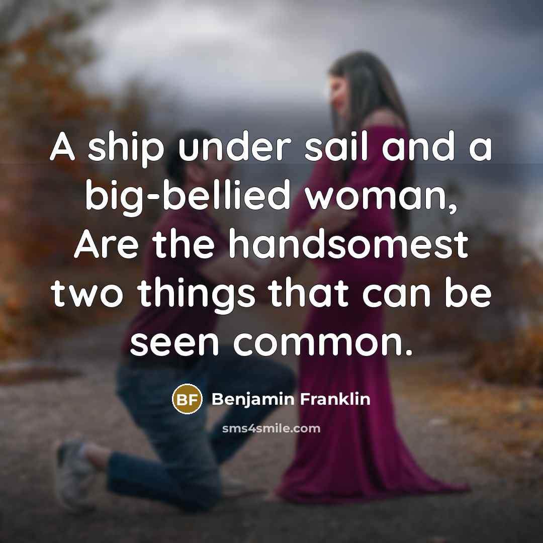 “A ship under sail and a big-bellied woman, Are the…” quote by Benjamin Franklin