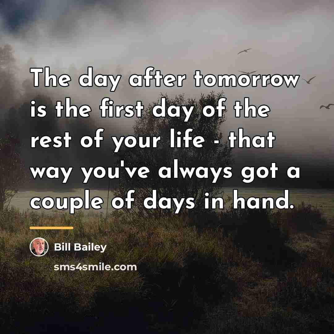 “The day after tomorrow is the first day of the…” quote by Bill Bailey