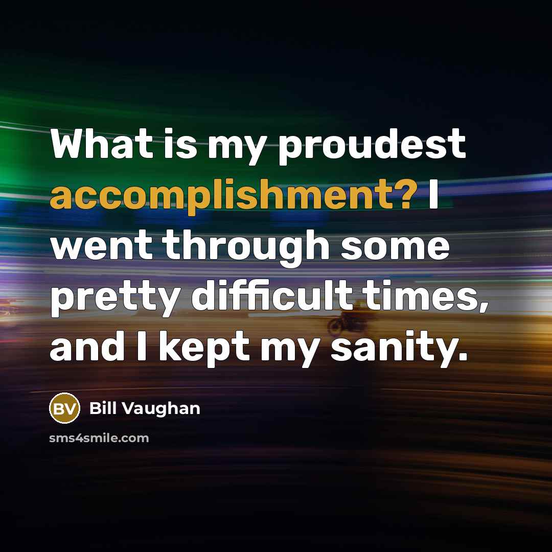 “What is my proudest accomplishment? I went through some pretty…” quote by Bill Vaughan