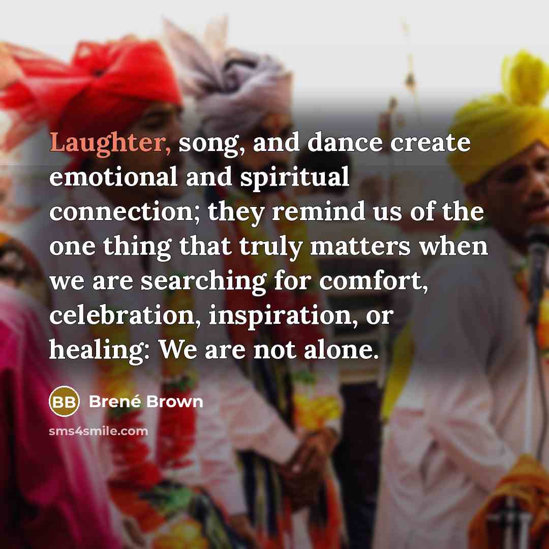 “Laughter, song, and dance create emotional and spiritual connection; they…” quote by Brené Brown