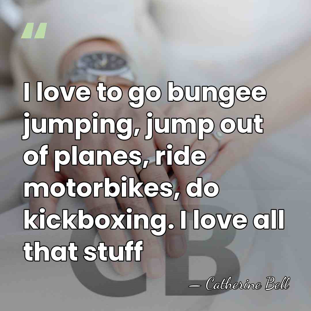I love to go bungee jumping, jump out of planes, ride motorbikes,&hellip; - Catherine Bell
