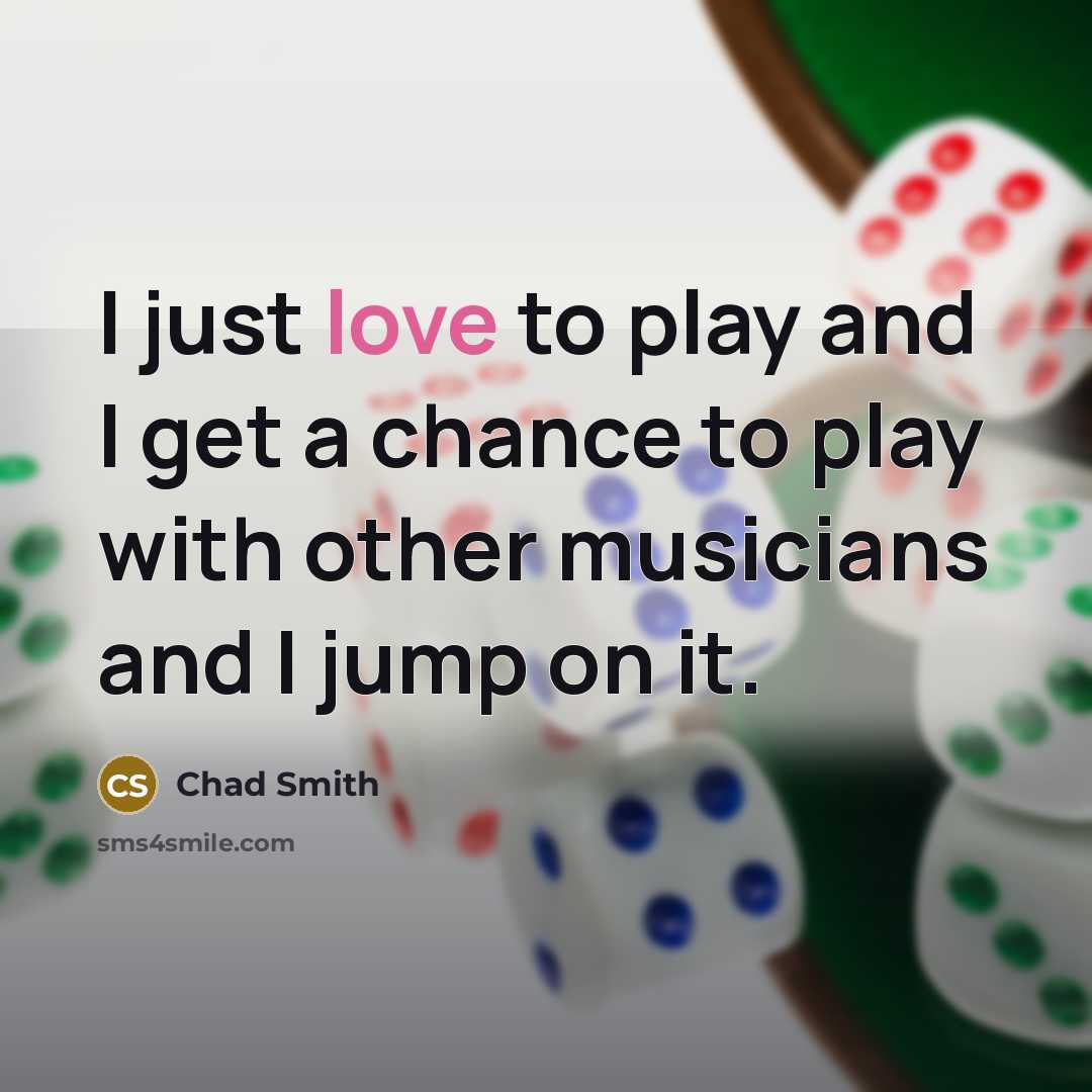 “I just love to play and I get a chance…” quote by Chad Smith