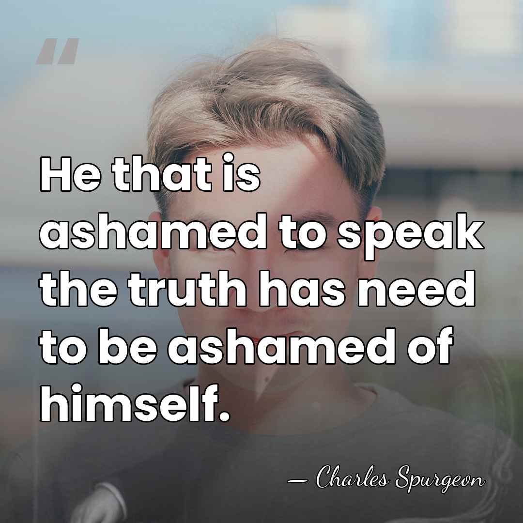 He that is ashamed to speak the truth has need to be&hellip; - Charles Spurgeon