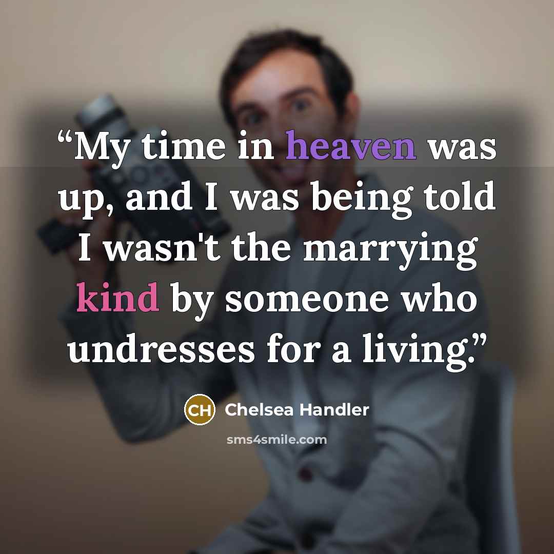 “My time in heaven was up, and I was being told I wasn't the marrying kind by someone who undresses for a living.” quote by Chelsea Handler