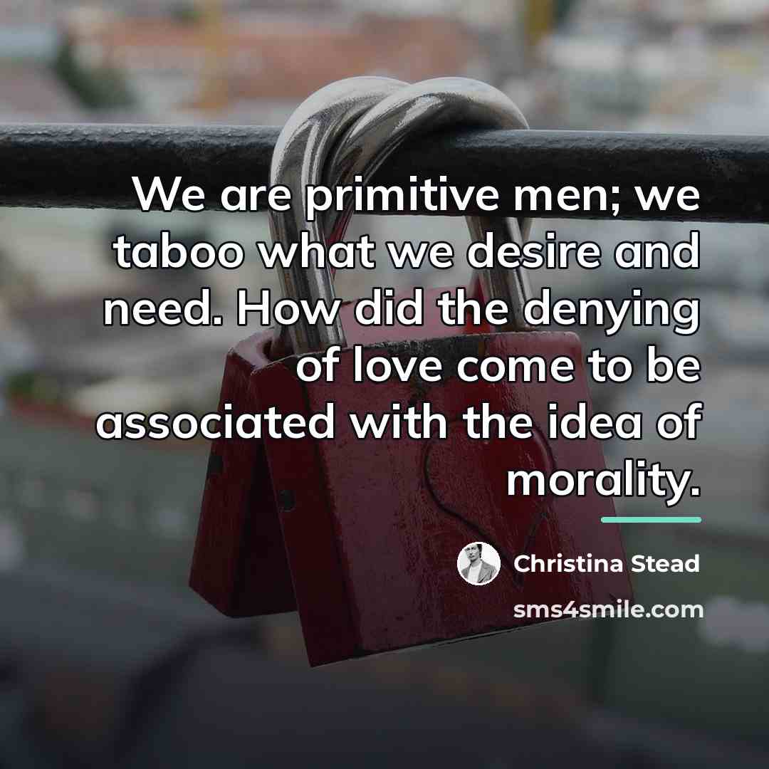 “We are primitive men; we taboo what we desire and…” quote by Christina Stead