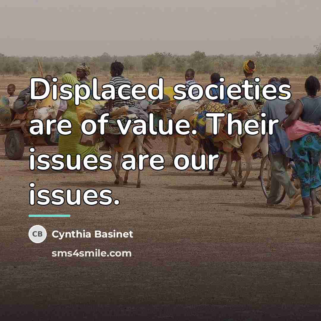 “Displaced societies are of value. Their issues are our issues.…” quote by Cynthia Basinet