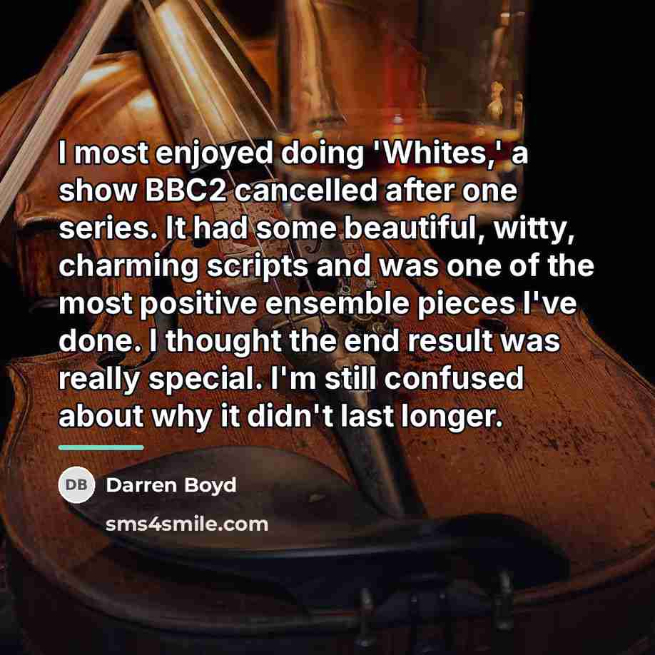 “I most enjoyed doing 'Whites,' a show BBC2 cancelled after…” quote by Darren Boyd