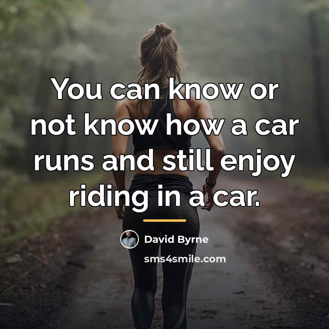 “You can know or not know how a car runs…” quote by David Byrne