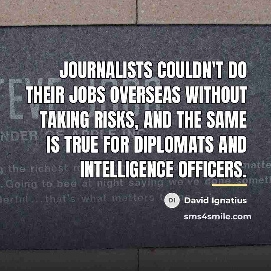“Journalists couldn't do their jobs overseas without taking risks, and…” quote by David Ignatius