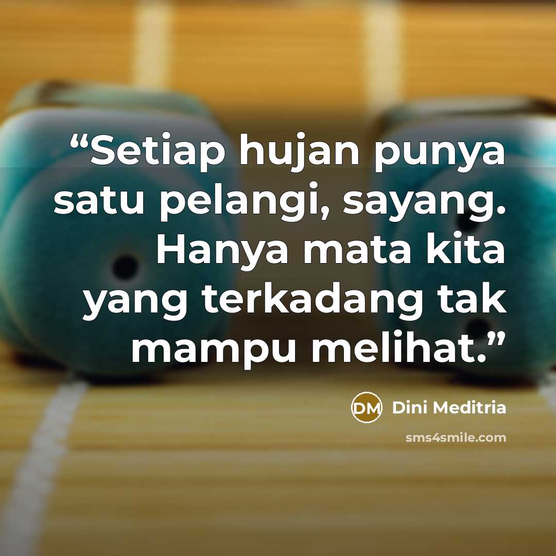 “Setiap hujan punya satu pelangi, sayang. Hanya mata kita yang terkadang tak mampu melihat.” quote by Dini Meditria