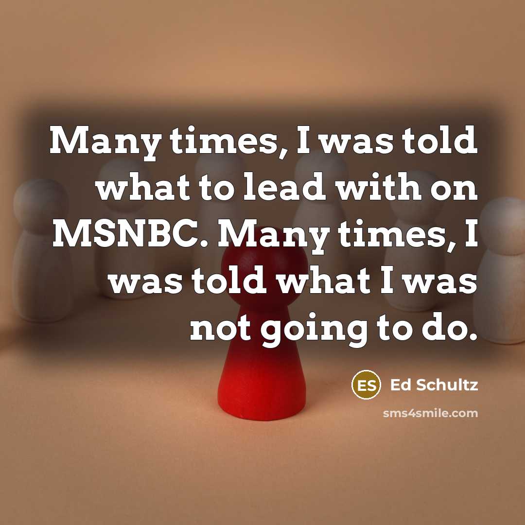 “Many times, I was told what to lead with on…” quote by Ed Schultz