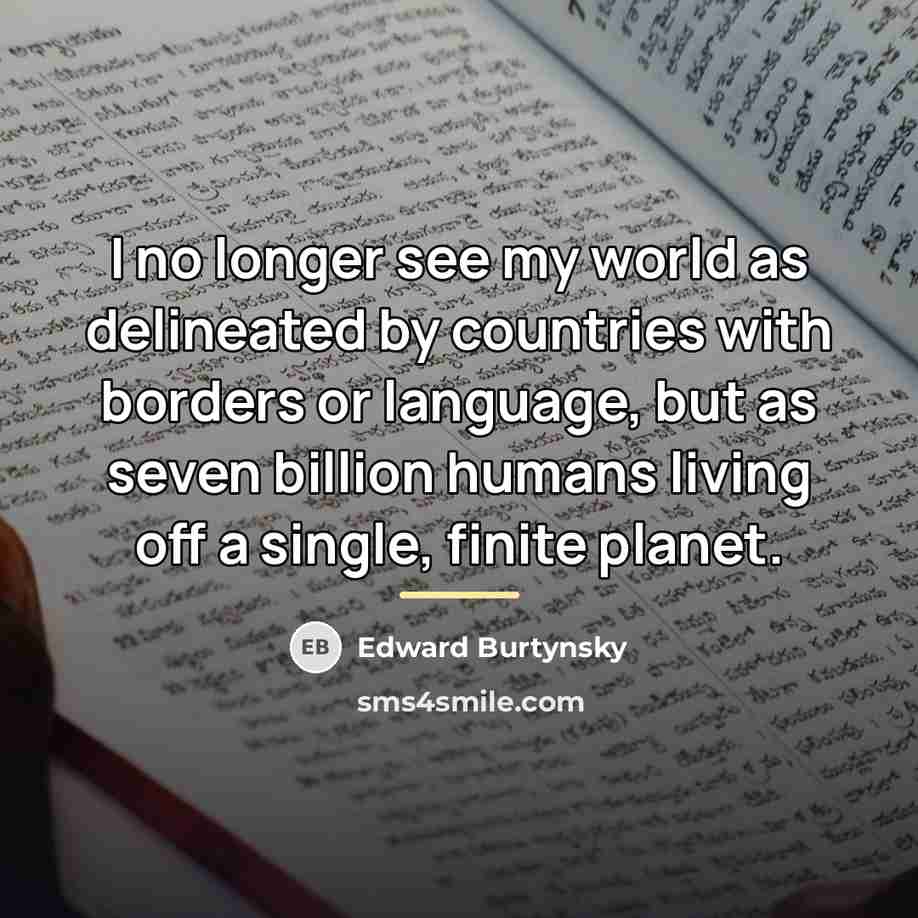 “I no longer see my world as delineated by countries…” quote by Edward Burtynsky