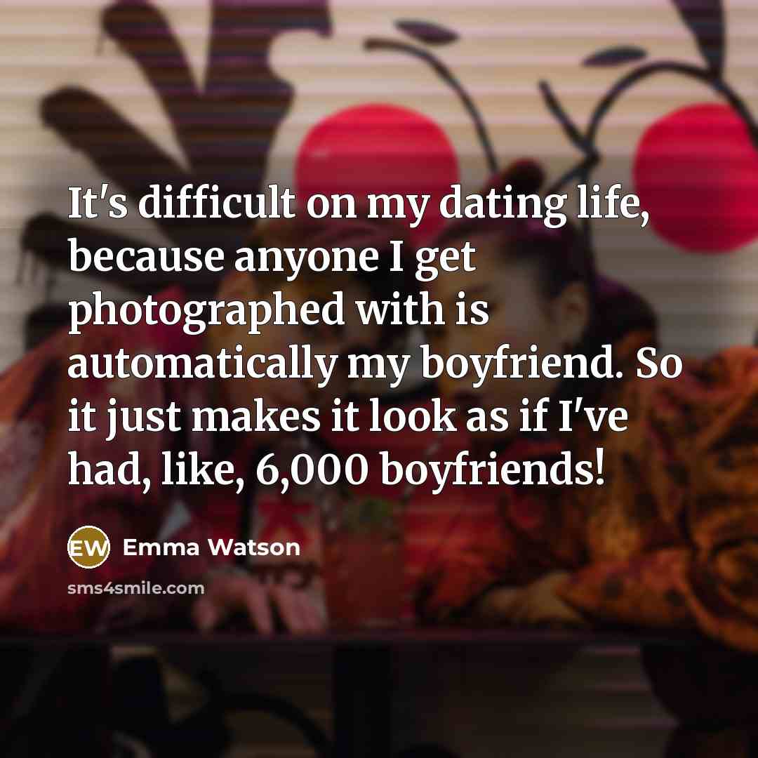 “It's difficult on my dating life, because anyone I get…” quote by Emma Watson