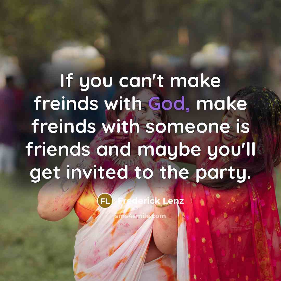 “If you can't make freinds with God, make freinds with…” quote by Frederick Lenz