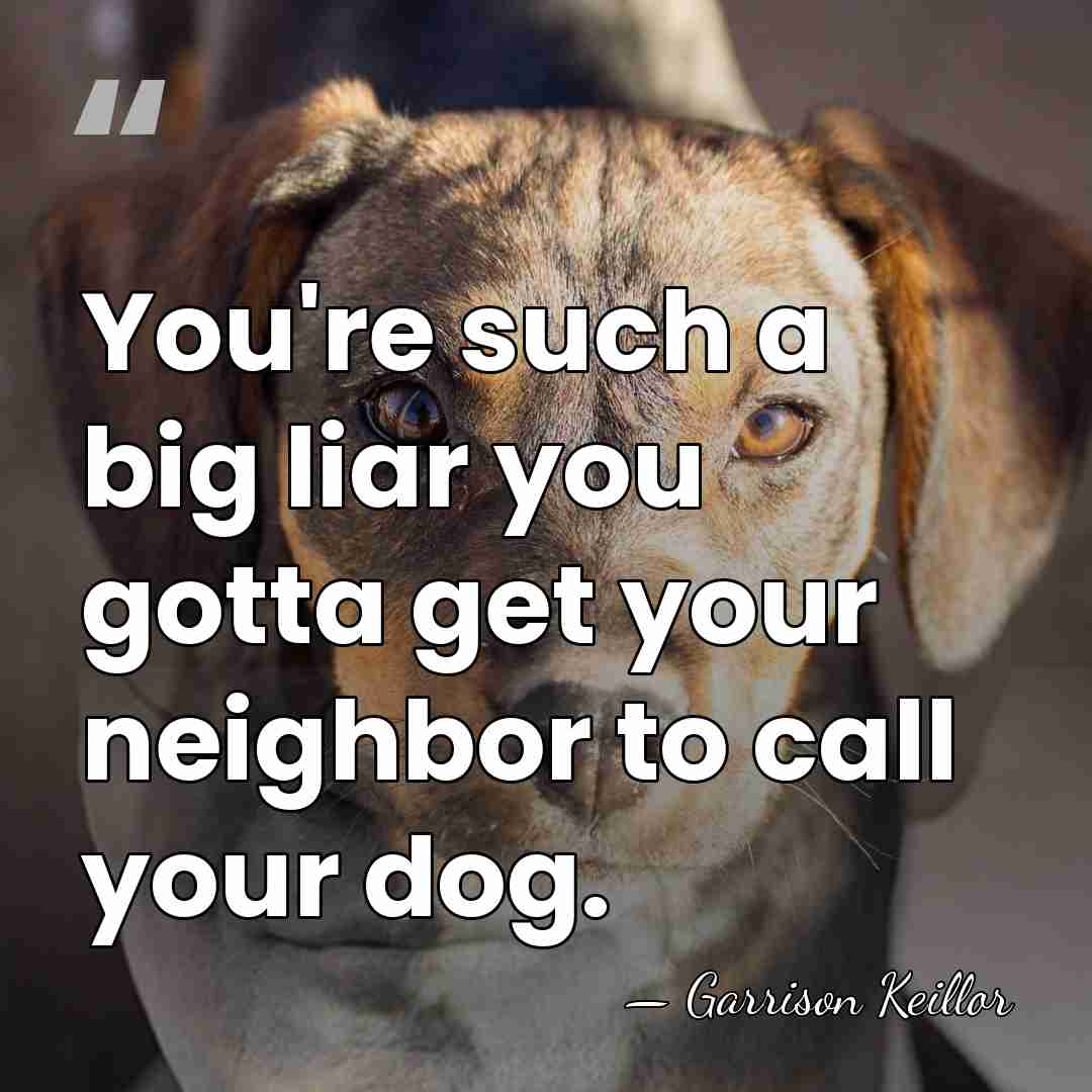 You're such a big liar you gotta get your neighbor to call&hellip; - Garrison Keillor