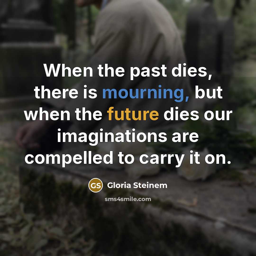 “When the past dies, there is mourning, but when the…” quote by Gloria Steinem