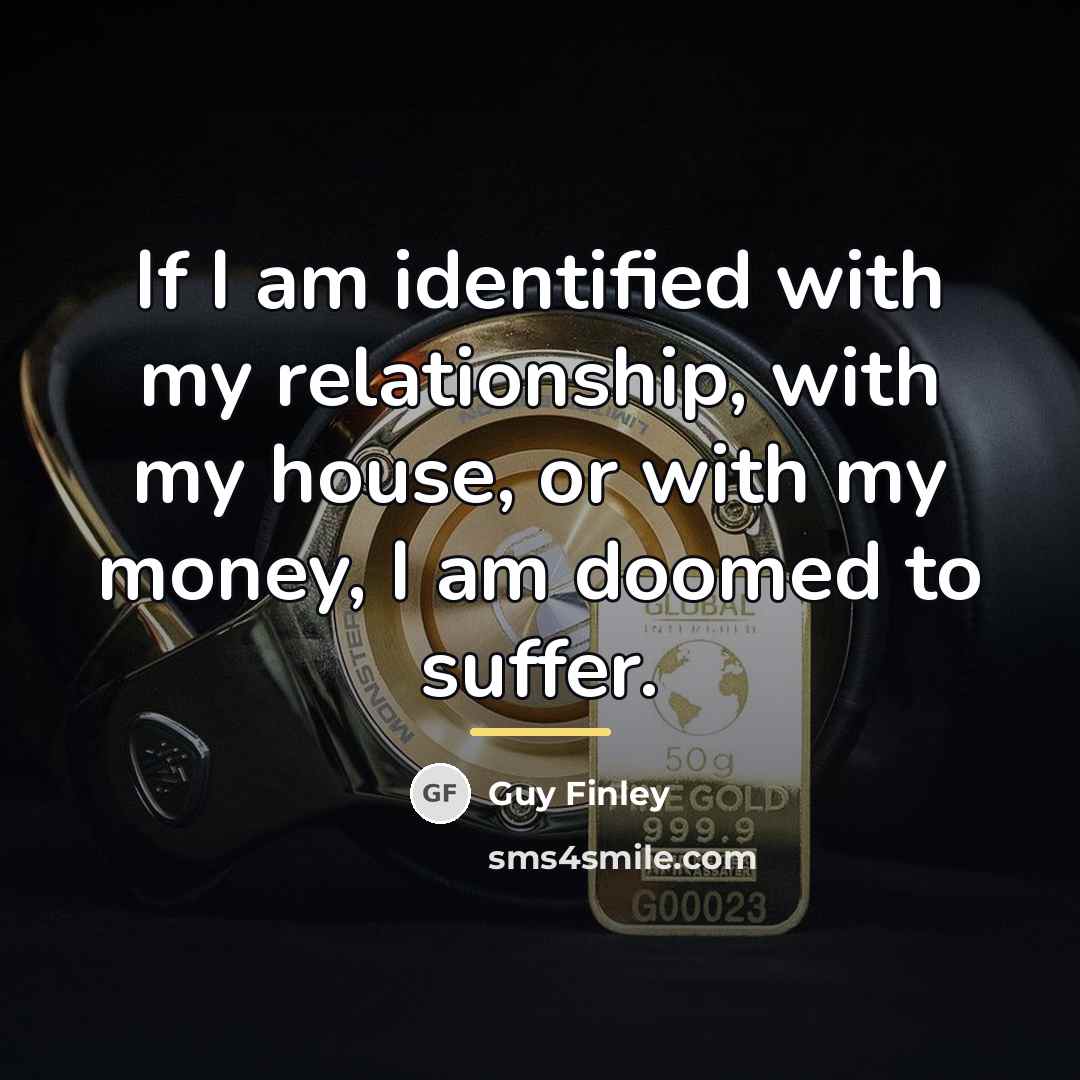 “If I am identified with my relationship, with my house,…” quote by Guy Finley