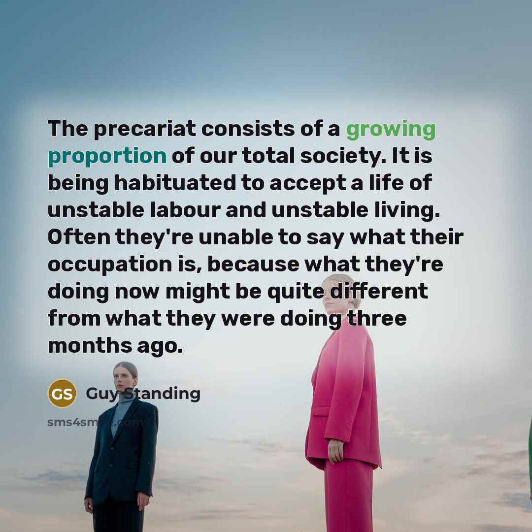 “The precariat consists of a growing proportion of our total…” quote by Guy Standing