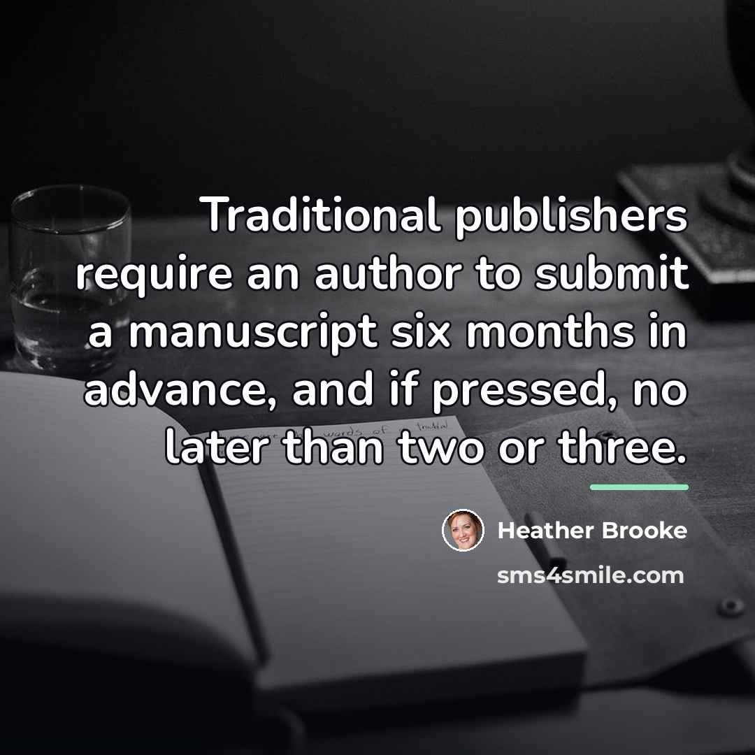 “Traditional publishers require an author to submit a manuscript six…” quote by Heather Brooke