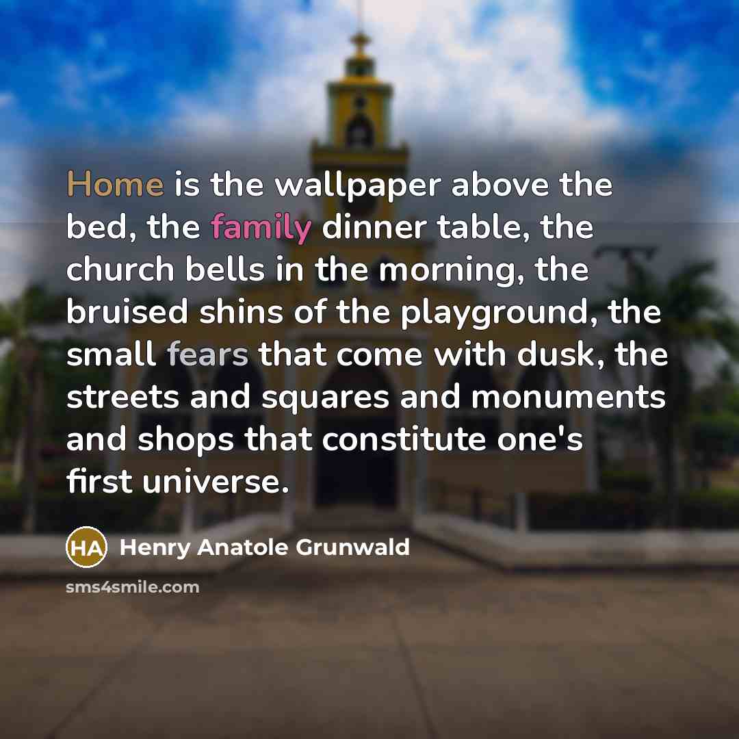 “Home is the wallpaper above the bed, the family dinner…” quote by Henry Anatole Grunwald
