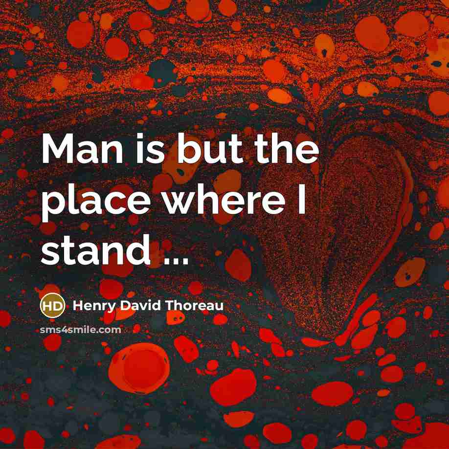 “Man is but the place where I stand ...…” quote by Henry David Thoreau
