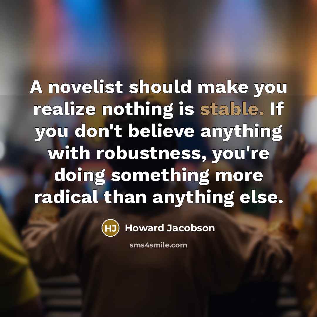 “A novelist should make you realize nothing is stable. If…” quote by Howard Jacobson