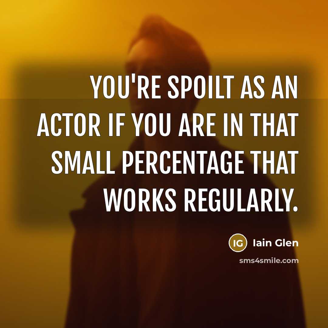 “You're spoilt as an actor if you are in that…” quote by Iain Glen