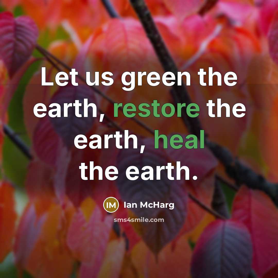 “Let us green the earth, restore the earth, heal the…” quote by Ian McHarg