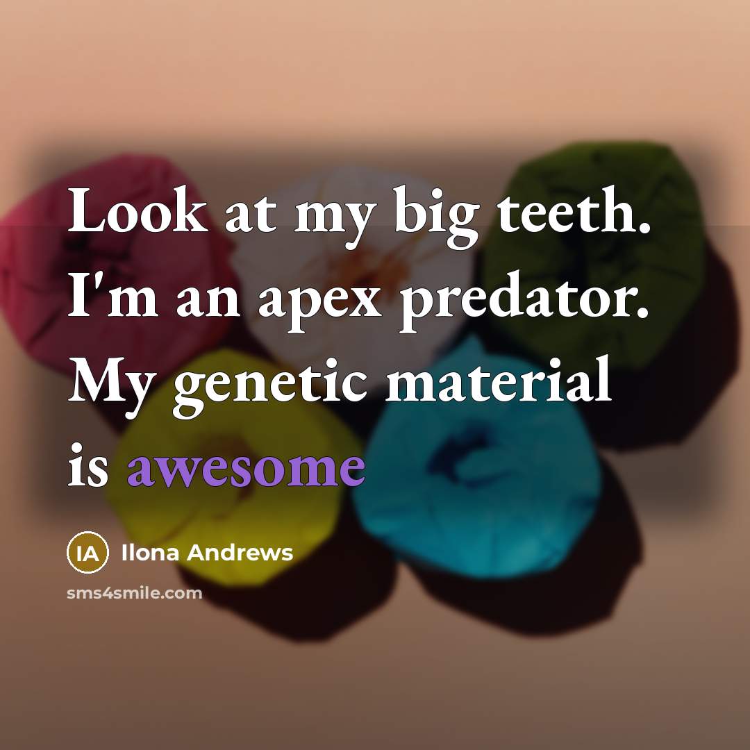 “Look at my big teeth. I'm an apex predator. My…” quote by Ilona Andrews