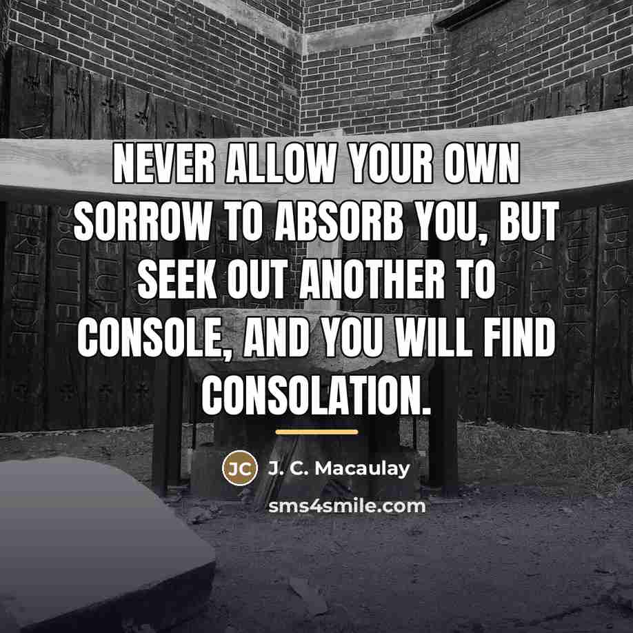 “Never allow your own sorrow to absorb you, but seek…” quote by J. C. Macaulay
