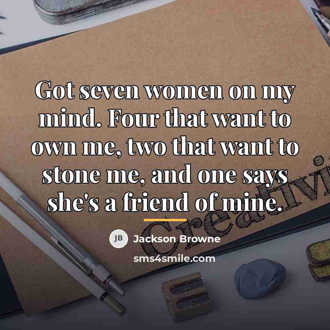 “Got seven women on my mind. Four that want to…” quote by Jackson Browne