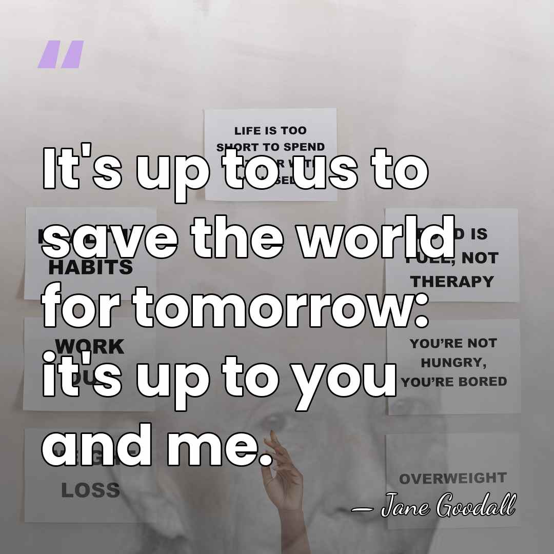 It's up to us to save the world for tomorrow: it's up&hellip; - Jane Goodall